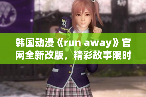 韩国动漫《run away》官网全新改版，精彩故事限时抢先解锁