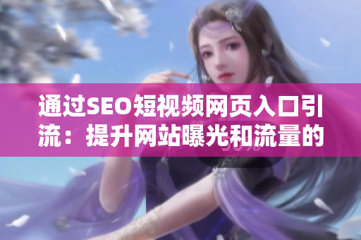 通过SEO短视频网页入口引流：提升网站曝光和流量的方法与技巧