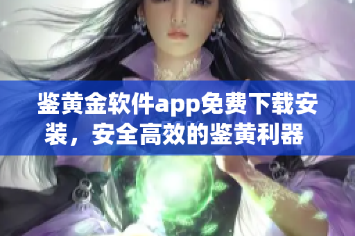 鉴黄金软件app免费下载安装，安全高效的鉴黄利器 