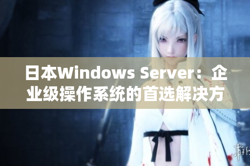 日本Windows Server：企业级操作系统的首选解决方案