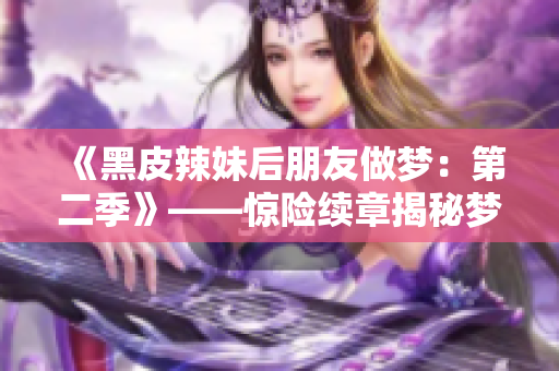 《黑皮辣妹后朋友做梦：第二季》——惊险续章揭秘梦境迷雾