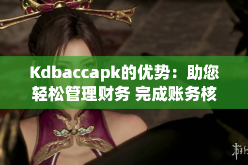 Kdbaccapk的优势：助您轻松管理财务 完成账务核算