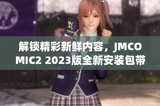 解锁精彩新鲜内容，JMCOMIC2 2023版全新安装包带来的惊喜！