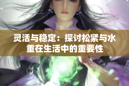 灵活与稳定：探讨松紧与水重在生活中的重要性