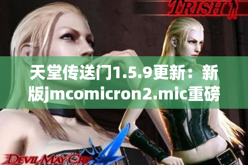 天堂传送门1.5.9更新：新版jmcomicron2.mic重磅来袭