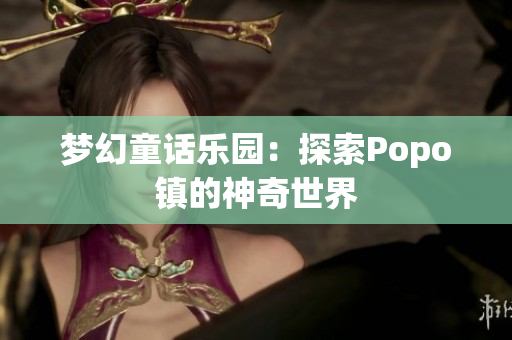 梦幻童话乐园：探索Popo镇的神奇世界