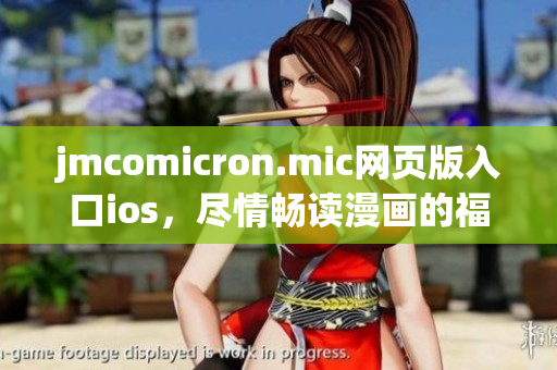 jmcomicron.mic网页版入口ios，尽情畅读漫画的福利