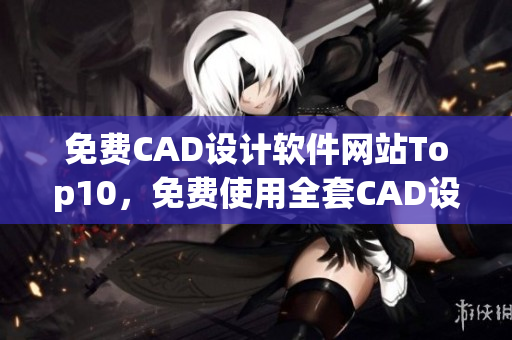 免费CAD设计软件网站Top10，免费使用全套CAD设计软件进行观看