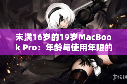 未满16岁的19岁MacBook Pro：年龄与使用年限的差异