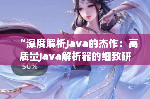 “深度解析Java的杰作：高质量Java解析器的细致研究与优化探究”