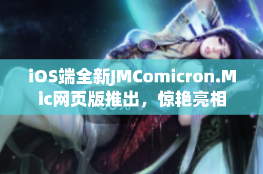 iOS端全新JMComicron.Mic网页版推出，惊艳亮相