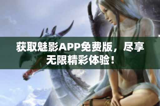 获取魅影APP免费版，尽享无限精彩体验！