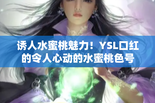 诱人水蜜桃魅力！YSL口红的令人心动的水蜜桃色号