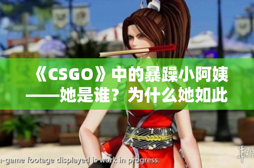 《CSGO》中的暴躁小阿姨——她是谁？为什么她如此有名？