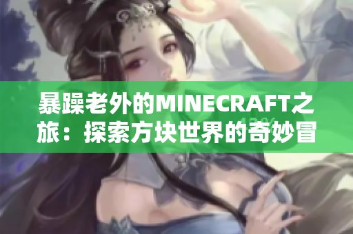 暴躁老外的MINECRAFT之旅：探索方块世界的奇妙冒险