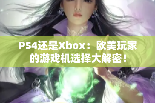 PS4还是Xbox：欧美玩家的游戏机选择大解密！