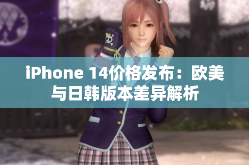 iPhone 14价格发布：欧美与日韩版本差异解析