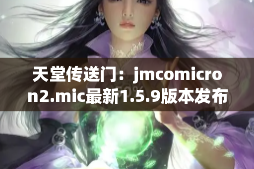 天堂传送门：jmcomicron2.mic最新1.5.9版本发布