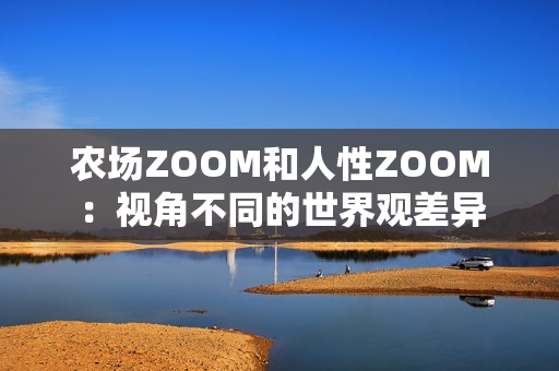 农场ZOOM和人性ZOOM：视角不同的世界观差异