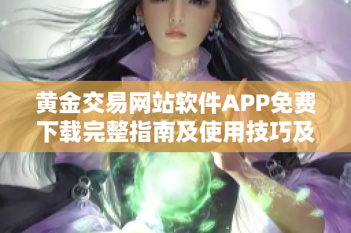 黄金交易网站软件APP免费下载完整指南及使用技巧及特色功能分享