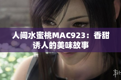 人间水蜜桃MAC923：香甜诱人的美味故事