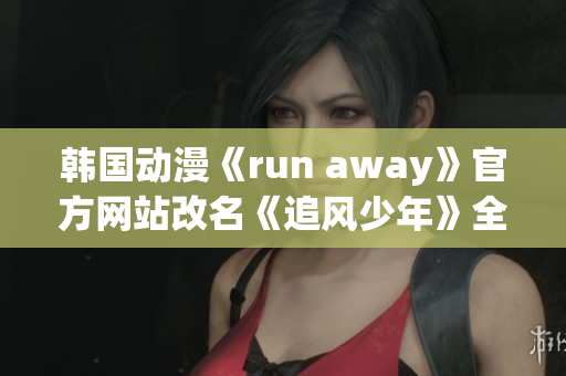 韩国动漫《run away》官方网站改名《追风少年》全新故事即将上线!