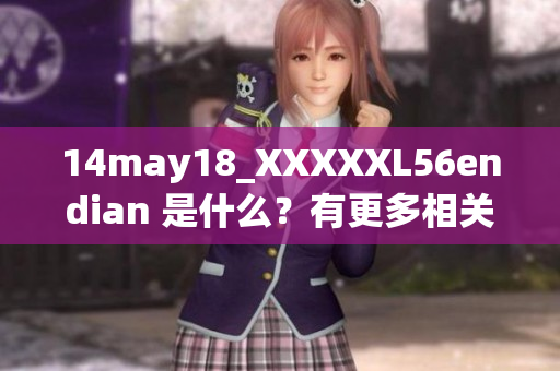 14may18_XXXXXL56endian 是什么？有更多相关信息可以分享吗？