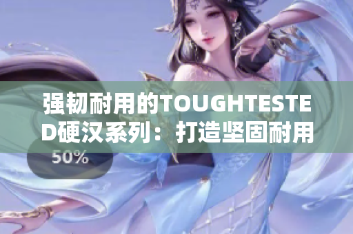 强韧耐用的TOUGHTESTED硬汉系列：打造坚固耐用的电子产品配件