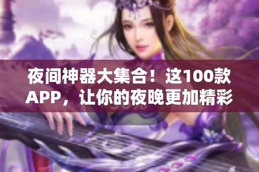 夜间神器大集合！这100款APP，让你的夜晚更加精彩、便捷、舒适