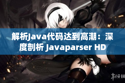 解析Java代码达到高潮：深度剖析 Javaparser HD