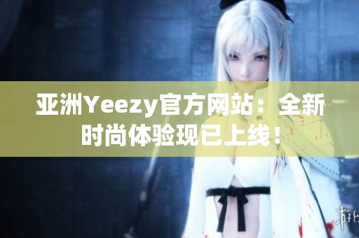 亚洲Yeezy官方网站：全新时尚体验现已上线！