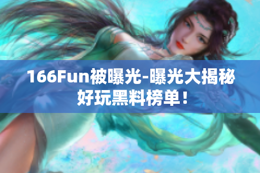 166Fun被曝光-曝光大揭秘 好玩黑料榜单！