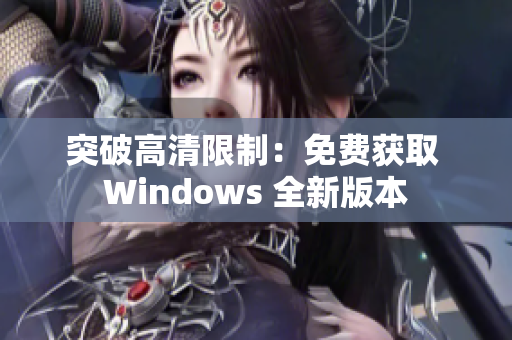 突破高清限制：免费获取 Windows 全新版本