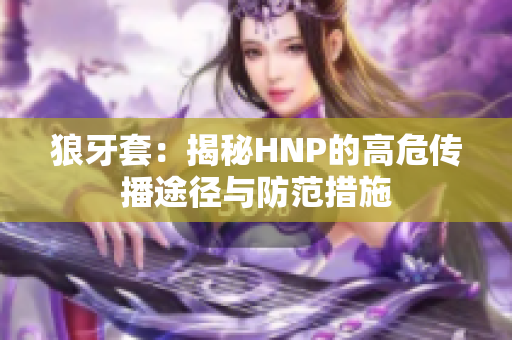 狼牙套：揭秘HNP的高危传播途径与防范措施