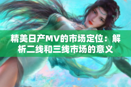 精美日产MV的市场定位：解析二线和三线市场的意义