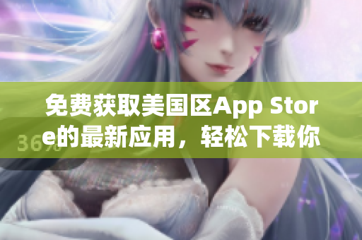 免费获取美国区App Store的最新应用，轻松下载你所需的App