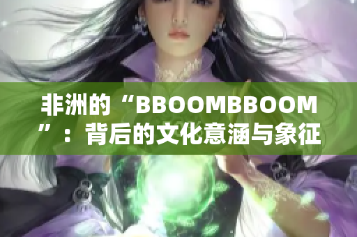 非洲的“BBOOMBBOOM”：背后的文化意涵与象征