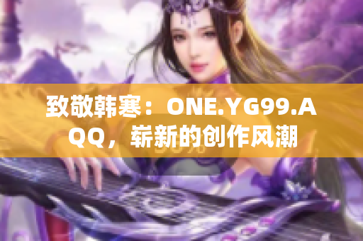 致敬韩寒：ONE.YG99.AQQ，崭新的创作风潮