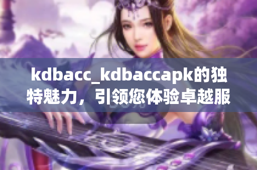 kdbacc_kdbaccapk的独特魅力，引领您体验卓越服务