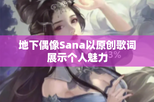 地下偶像Sana以原创歌词展示个人魅力