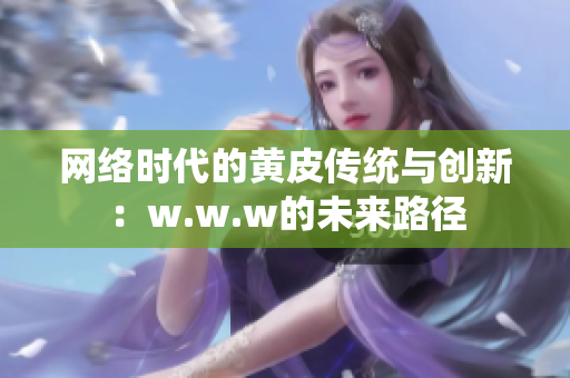 网络时代的黄皮传统与创新：w.w.w的未来路径