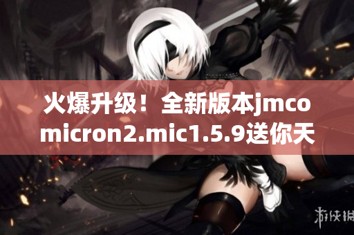 火爆升级！全新版本jmcomicron2.mic1.5.9送你天堂的大门