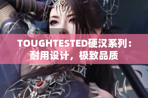 TOUGHTESTED硬汉系列：耐用设计，极致品质