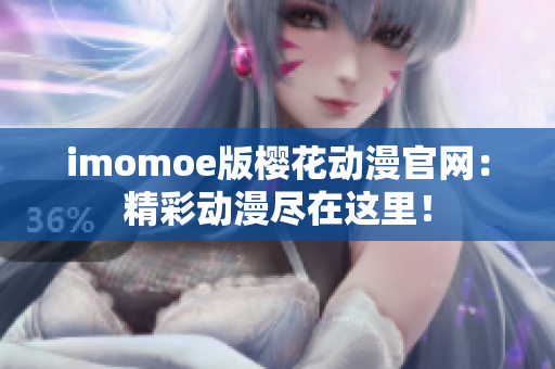 imomoe版樱花动漫官网：精彩动漫尽在这里！