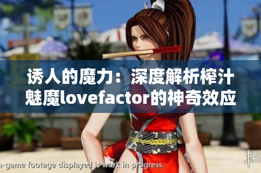 诱人的魔力：深度解析榨汁魅魔lovefactor的神奇效应