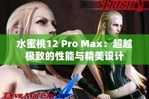 水蜜桃12 Pro Max：超越极致的性能与精美设计