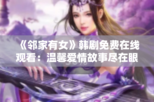 《邻家有女》韩剧免费在线观看：温馨爱情故事尽在眼前