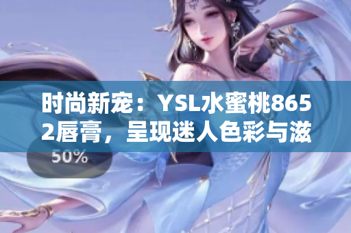 时尚新宠：YSL水蜜桃8652唇膏，呈现迷人色彩与滋润效果