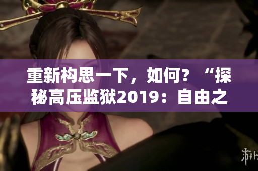 重新构思一下，如何？“探秘高压监狱2019：自由之路的星辰指引”