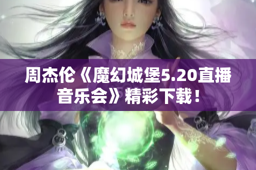 周杰伦《魔幻城堡5.20直播音乐会》精彩下载！